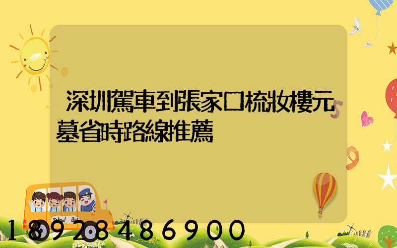 深圳駕車到張家口梳妝樓元墓省時路線推薦