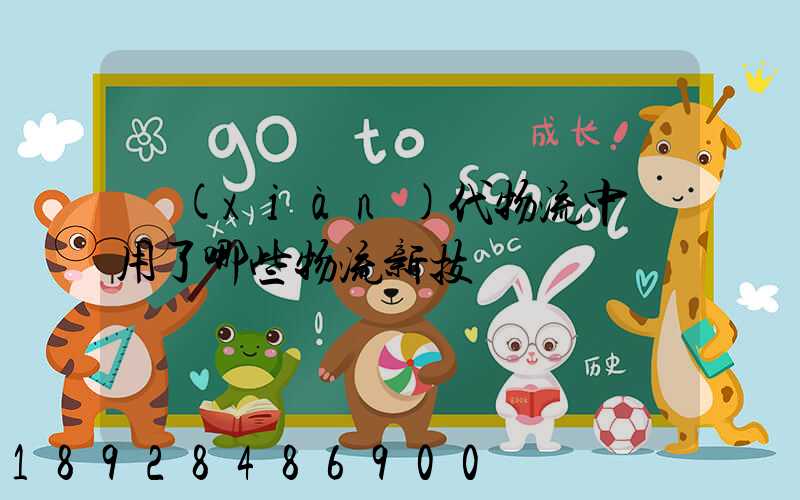 現(xiàn)代物流中應用了哪些物流新技術